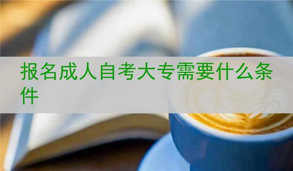 报名成人自考大专需要什么条件