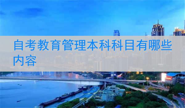 自考教育管理本科科目有哪些内容