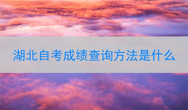 湖北自考成绩查询方法是什么