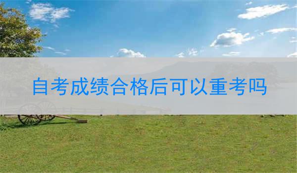 自考成绩合格后可以重考吗
