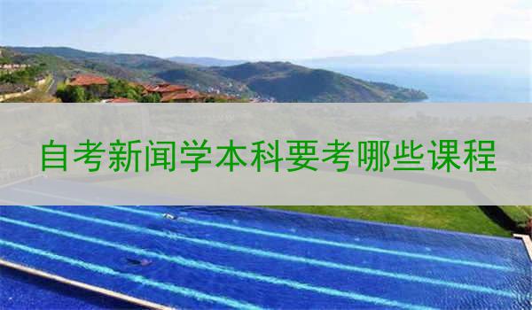 自考新闻学本科要考哪些课程