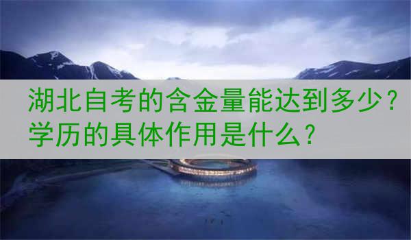 湖北自考的含金量能达到多少？学历的具体作用是什么？