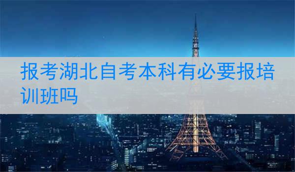 报考湖北自考本科有必要报培训班吗