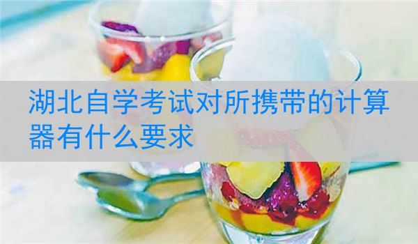 湖北自学考试对所携带的计算器有什么要求