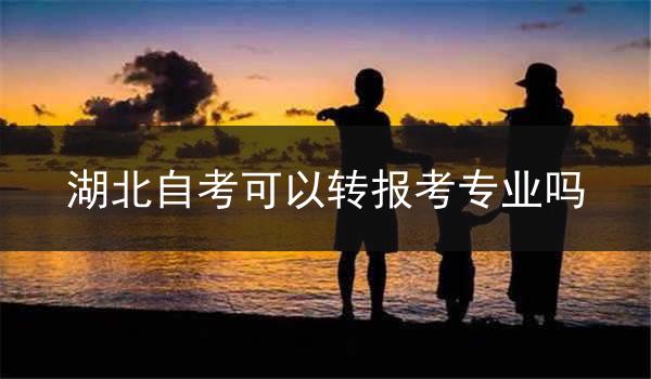 湖北自考可以转报考专业吗