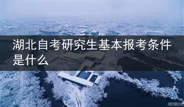 湖北自考研究生基本报考条件是什么