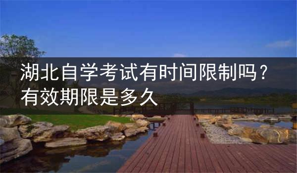 湖北自学考试有时间限制吗？有效期限是多久