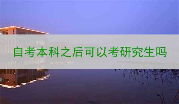 自考本科之后可以考研究生吗