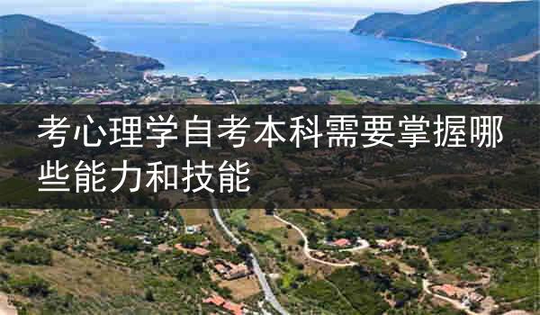 考心理学自考本科需要掌握哪些能力和技能