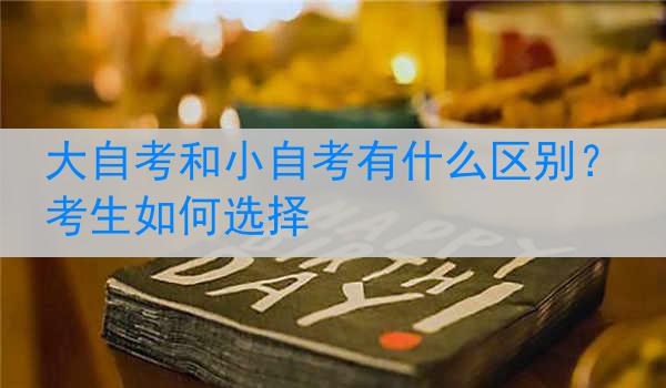 大自考和小自考有什么区别？考生如何选择