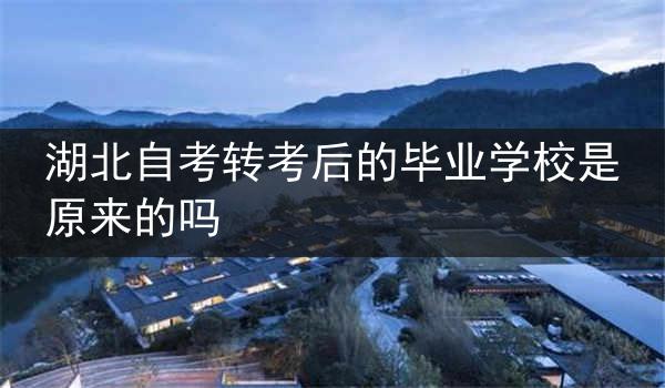 湖北自考转考后的毕业学校是原来的吗