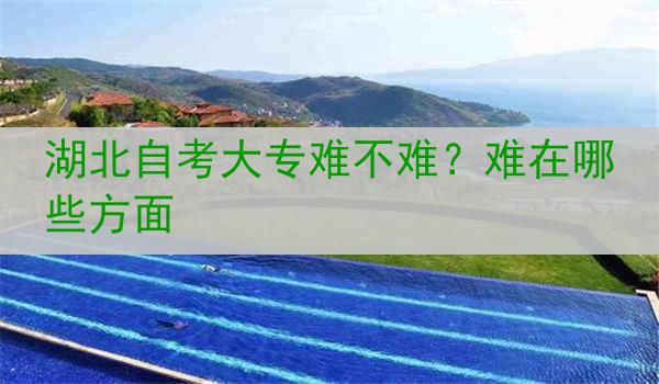 湖北自考大专难不难？难在哪些方面