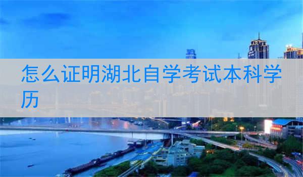 怎么证明湖北自学考试本科学历