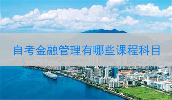 自考金融管理有哪些课程科目