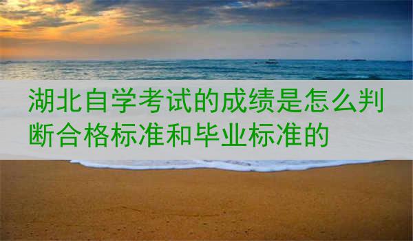 湖北自学考试的成绩是怎么判断合格标准和毕业标准的