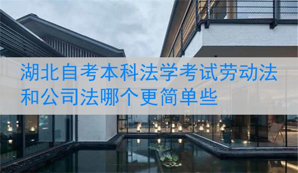 湖北自考本科法学考试劳动法和公司法哪个更简单些