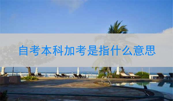 自考本科加考是指什么意思