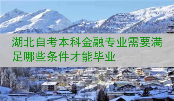 湖北自考本科金融专业需要满足哪些条件才能毕业