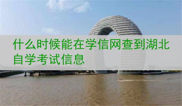 什么时候能在学信网查到湖北自学考试信息