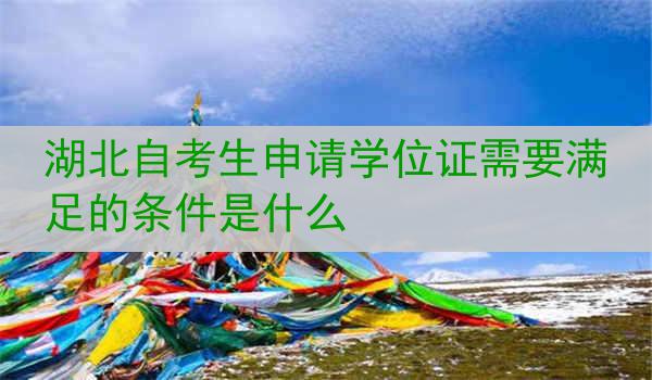 湖北自考生申请学位证需要满足的条件是什么