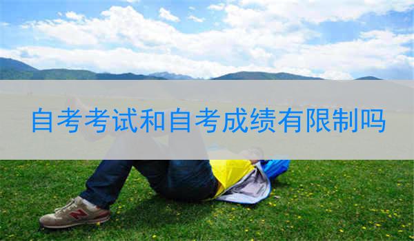 自考考试和自考成绩有限制吗