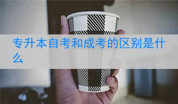 专升本自考和成考的区别是什么