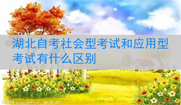 湖北自考社会型考试和应用型考试有什么区别