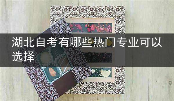 湖北自考有哪些热门专业可以选择