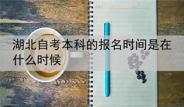 湖北自考本科的报名时间是在什么时候