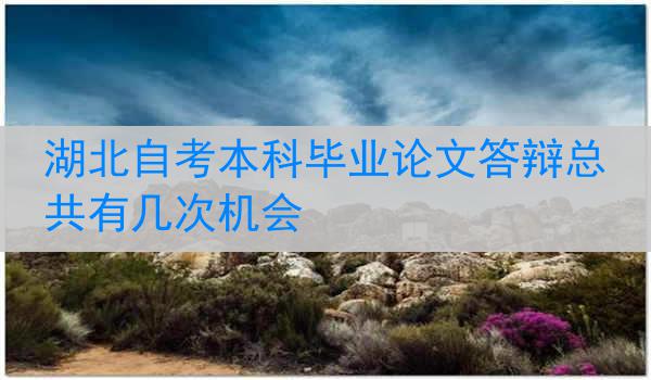 湖北自考本科毕业论文答辩总共有几次机会