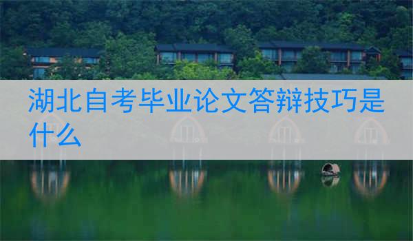 湖北自考毕业论文答辩技巧是什么