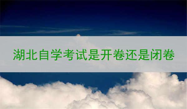 湖北自学考试是开卷还是闭卷