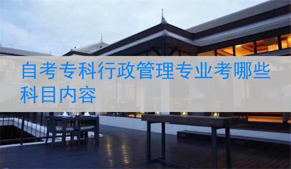 自考专科行政管理专业考哪些科目内容