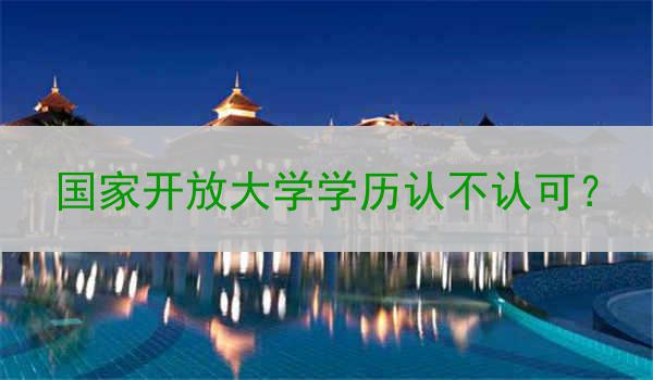 国家开放大学学历认不认可？