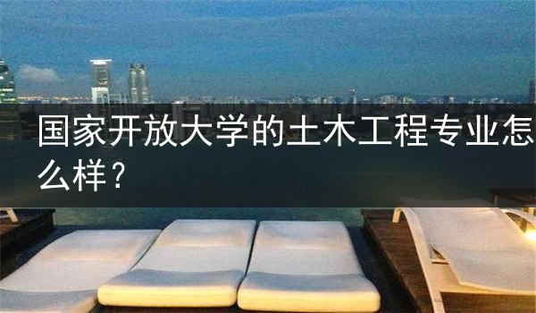 国家开放大学的土木工程专业怎么样？