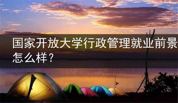 国家开放大学行政管理就业前景怎么样？