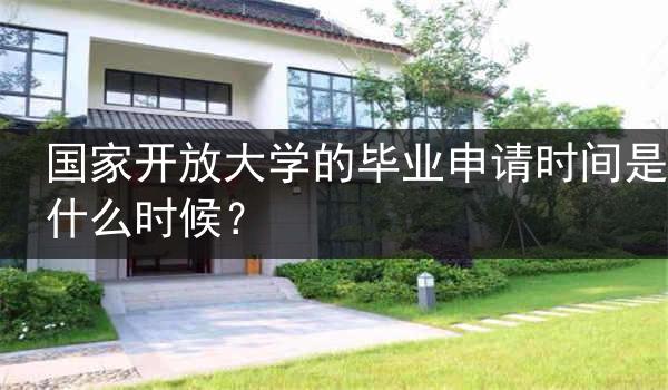 国家开放大学的毕业申请时间是什么时候？