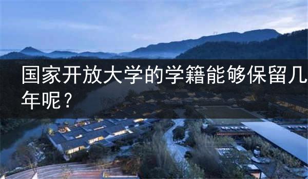 国家开放大学的学籍能够保留几年呢？