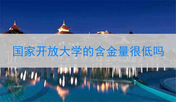 国家开放大学的含金量很低吗