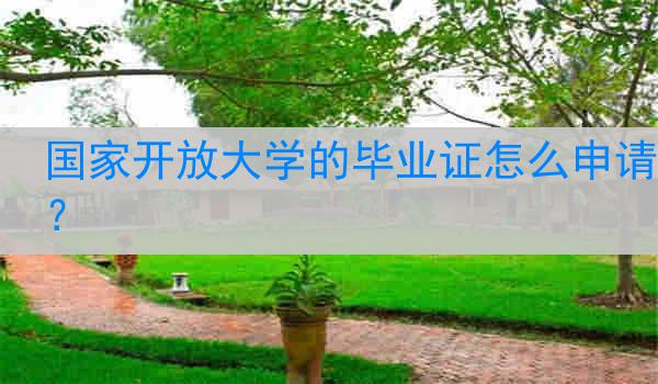 国家开放大学的毕业证怎么申请？