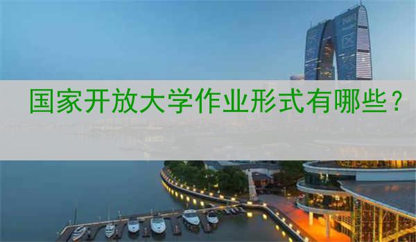 国家开放大学作业形式有哪些？