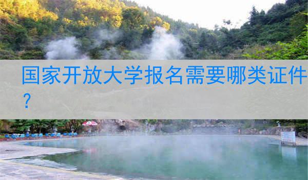 国家开放大学报名需要哪类证件？