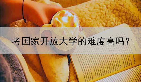 考国家开放大学的难度高吗？