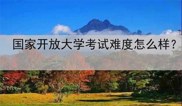 国家开放大学考试难度怎么样？