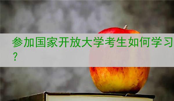 参加国家开放大学考生如何学习？