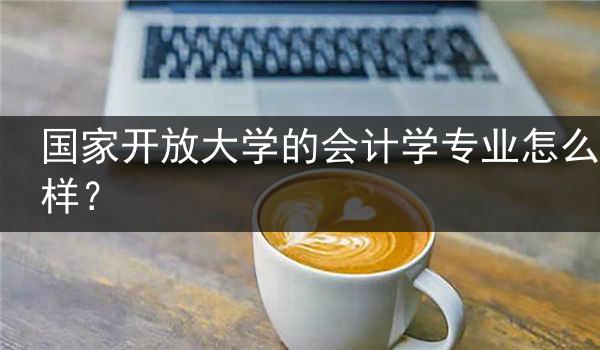 国家开放大学的会计学专业怎么样？