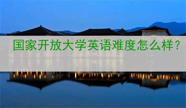 国家开放大学英语难度怎么样？