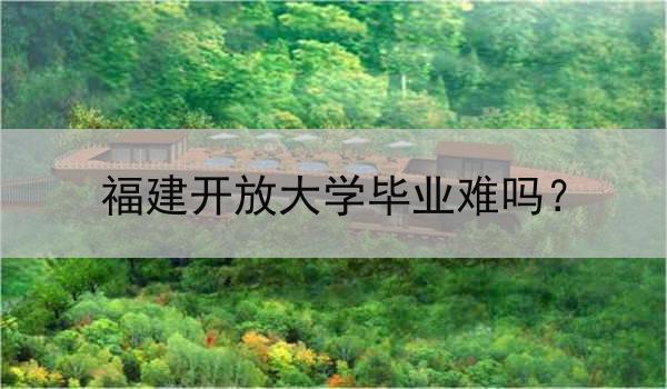 福建开放大学毕业难吗？