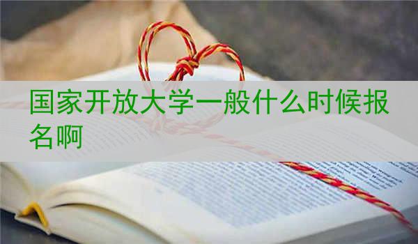 国家开放大学一般什么时候报名啊