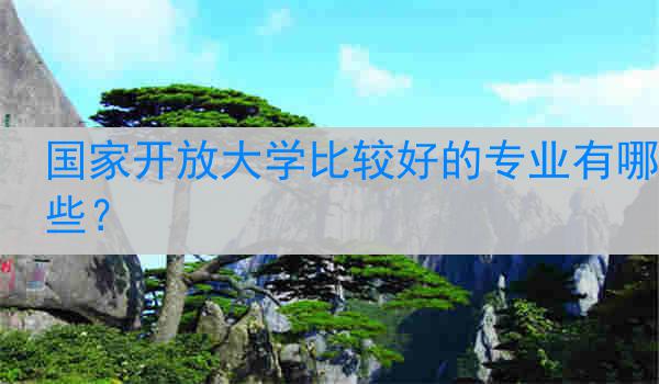 国家开放大学比较好的专业有哪些？